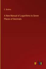 A New Manual of Logarithms to Seven Places of Decimals af C. Bruhns