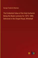 The Evidential Value of the Holy Eucharist. Being the Boyle Lectures for 1879, 1880, Delivered in the Chapel Royal, Whitehall af George Frederick Maclear