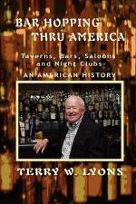 Bar Hopping thru America: America: Taverns, Bars, Saloons and Night Clubs - An American History af Terry W. Lyons