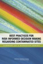 Best Practices for Risk-Informed Decision Making Regarding Contaminated Sites: Summary of a Workshop Series af National Research Council