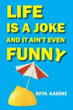 Life Is a Joke and It Ain't Even Funny af Riya Aarini