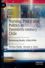 Nursing, Policy and Politics in Twentieth-Century Chile af Markus Thulin