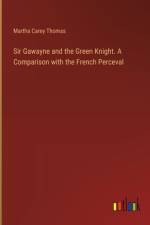 Sir Gawayne and the Green Knight. A Comparison with the French Perceval af Martha Carey Thomas