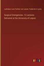 Surgical Emergencies. 12 Lectures Delivered at the University of Leipsic af Ladislaus Leon Freiherr von Lesser