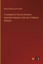 A Compend of Visceral Anatomy. Especially Adapted to the Use of Medical Students af Samuel Otway Lewis Potter