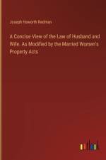 A Concise View of the Law of Husband and Wife. As Modified by the Married Women's Property Acts af Joseph Haworth Redman