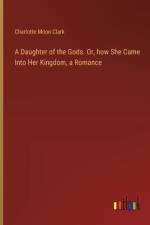 A Daughter of the Gods. Or, how She Came Into Her Kingdom, a Romance