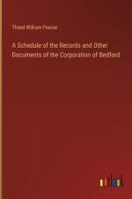 A Schedule of the Records and Other Documents of the Corporation of Bedford af Theed William Pearse