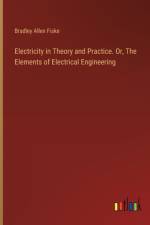 Electricity in Theory and Practice. Or, The Elements of Electrical Engineering af Bradley Allen Fiske