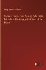 Fishes of Fancy. Their Place in Myth, Fable, Fairytale and Folk-lore, with Notices of the Fishes af Philip Stewart Robinson
