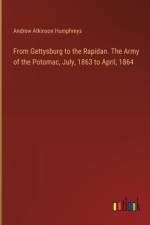 From Gettysburg to the Rapidan. The Army of the Potomac, July, 1863 to April, 1864 af Andrew Atkinson Humphreys