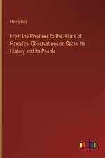 From the Pyrenees to the Pillars of Hercules. Observations on Spain, Its History and its People af Henry Day