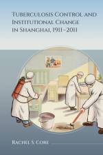 Tuberculosis Control and Institutional Change in Shanghai, 1911-2011 af Rachel S Core