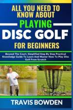 All You Need to Know about Playing Disc Golf for Beginners af Travis Bowden