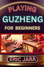 Playing Guzheng for Beginners af Eric Jara