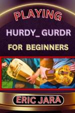 Playing Hurdy_ Gurdr for Beginners af Eric Jara