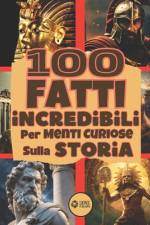 100 Fatti Incredibili Per Menti Curiose Sulla Storia af Lionel Publishing