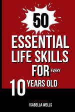 50 Essential Life Skills for Every 10-Year-Old af Isabella Wells