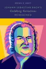 Johann Sebastian Bach's Goldberg Variations Reimagined af Erinn E. (Associate Professor of Music History Knyt