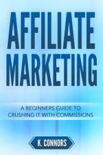 Affiliate Marketing: A Beginners Guide to Crushing It with Commissions af K. Connors