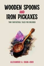 Wooden Spoons and Iron Pickaxes af Alexander A Chan-Chiu