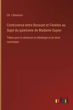 Controverse entre Bossuet et Fenelon au Sujet du quietisme de Madame Guyon af Ch. Libouroux