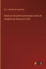 Etude sur les pierres précieuses suivie de l'éruption du Vésuve en 1872 af M. E. Sautelet de Lagravière