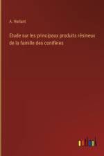 Etude sur les principaux produits résineux de la famille des conifères af A. Herlant
