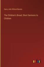The Children's Bread; Short Sermons to Children af Harry John Wilmot-Buxton