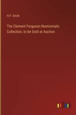 The Clement Ferguson Numismatic Collection, to be Sold at Auction af H. P. Smith