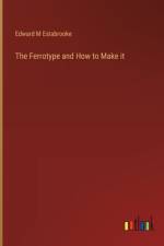 The Ferrotype and How to Make it af Edward M Estabrooke