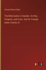The Reformation in Sweden. Its Rise, Progress, and Crisis. And its Triumph Under Charles IX af Clement Moore Butler