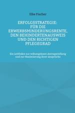 Erfolgsstrategie: Für die Erwerbsminderungsrente, den Behindertenausweis und den richtigen Pflegegrad af Elke Fischer
