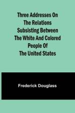 Three addresses on the relations subsisting between the white and colored people of the United States af Frederick Douglass