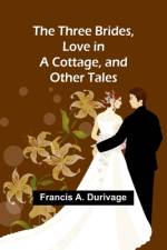 The Three Brides, Love in a Cottage, and Other Tales af Francis A Durivage