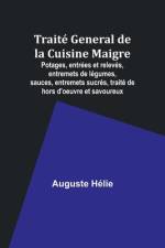 Traité General de la Cuisine Maigre; Potages, entrées et relevés, entremets de légumes, sauces, entremets sucrés, traité de hors d'oeuvre et savoureux af Auguste HÃ©lie