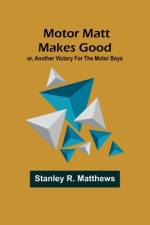 Motor Matt Makes Good; or, Another Victory For the Motor Boys af Stanley R Matthews