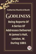 Godliness Being Reports Of A Series Of Addresses Delivered At James's Hall, London, W. During 1881 af Catherine Mumford Booth