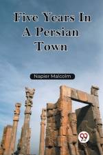 Five Years In A Persian Town af Malcolm Napier