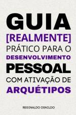 Guia [realmente] prático para o desenvolvimento pessoal com ativação de arquétipos af Reginaldo Osnildo