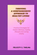 Thriving; A Comprehensive Approach to Healthy Living af Felicity C Thelma