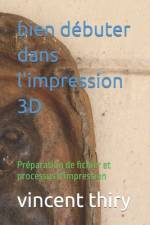 bien débuter dans l'impression 3D af Vincent Thiry