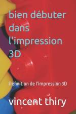 bien débuter dans l'impression 3D af Vincent Thiry