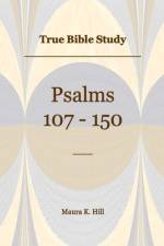 True Bible Study - Psalms 107-150 af Maura K Hill