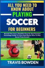 All You Need to Know about Playing Soccer for Beginners af Travis Bowden
