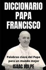 DICCIONARIO PAPA FRANCISCO. Palabras clave del Papa para un mundo mejor af Isaac Volpe
