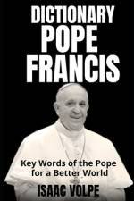 POPE FRANCIS DICTIONARY. Key Words of the Pope for a Better World af Isaac Volpe