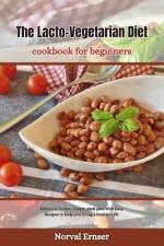 The Lacto-Vegetarian Diet Cookbook for Beginners af Norval Ernser