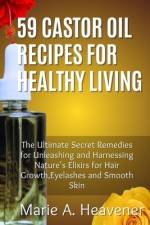 59 Castor Oil Recipes for Healthy Living af Marie A Heavener