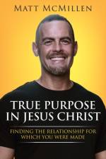 True Purpose in Jesus Christ: Finding the Relationship for Which You Were Made af Matt McMillen